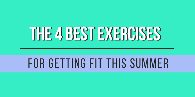 The 4 Best Exercises for getting Fit this Summer